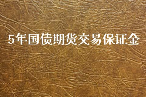 5年国债期货交易保证金_https://wap.yjjixie.cn_港股行情_第1张