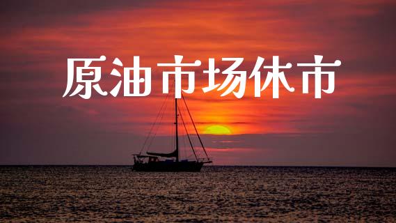 原油市场休市_https://wap.yjjixie.cn_港股行情_第1张