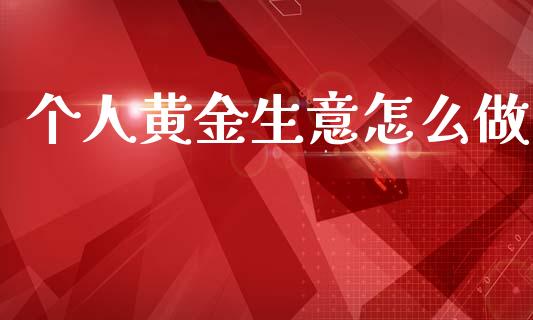 个人黄金生意怎么做_https://wap.yjjixie.cn_港股行情_第1张