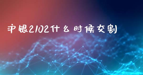 沪银2102什么时候交割_https://wap.yjjixie.cn_证券市场_第1张