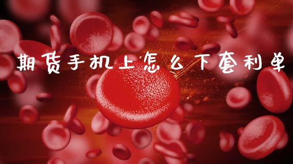 期货手机上怎么下套利单_https://wap.yjjixie.cn_港股行情_第1张