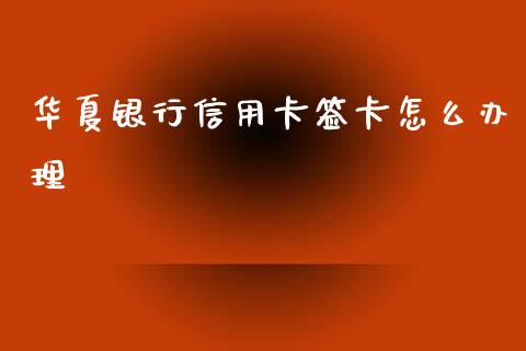 华夏银行信用卡签卡怎么办理_https://wap.yjjixie.cn_港股行情_第1张