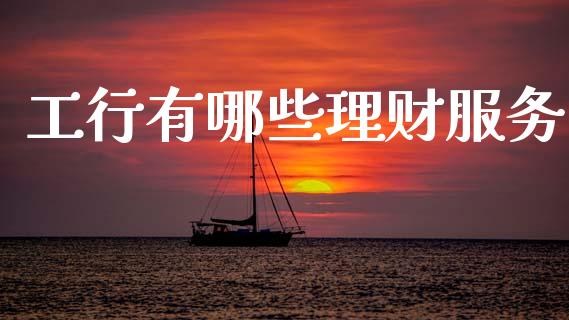 工行有哪些理财服务_https://wap.yjjixie.cn_港股行情_第1张