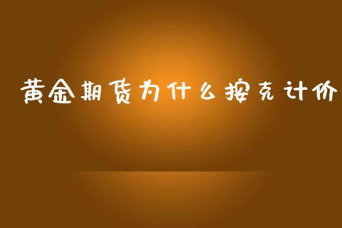 黄金期货为什么按克计价_https://wap.yjjixie.cn_保险理财_第1张