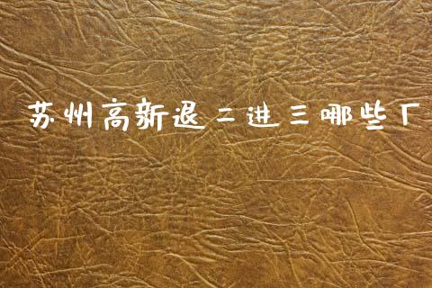 苏州高新退二进三哪些厂_https://wap.yjjixie.cn_证券市场_第1张