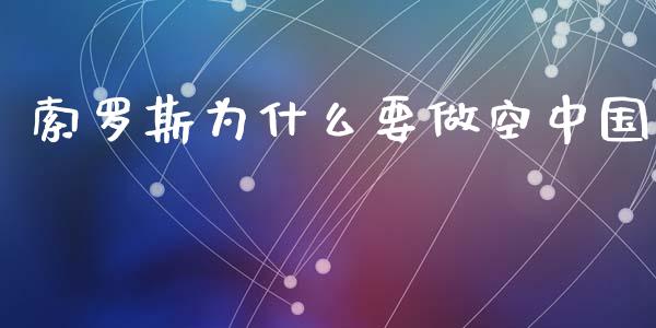 索罗斯为什么要做空中国_https://wap.yjjixie.cn_保险理财_第1张