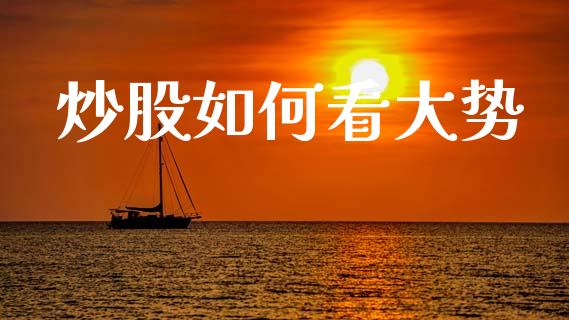 炒股如何看大势_https://wap.yjjixie.cn_证券市场_第1张