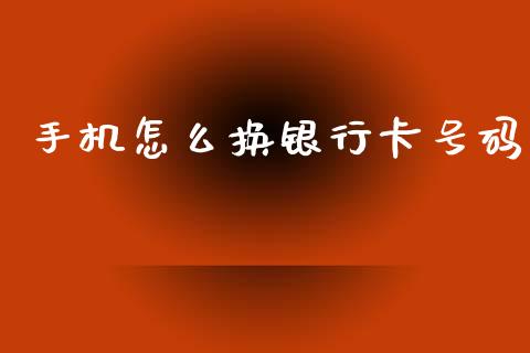手机怎么换银行卡号码_https://wap.yjjixie.cn_保险理财_第1张