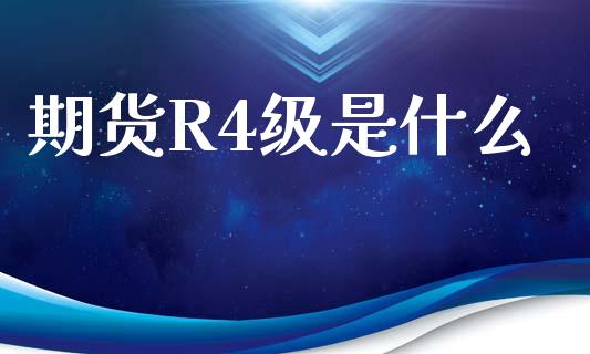 期货R4级是什么_https://wap.yjjixie.cn_商业资讯_第1张