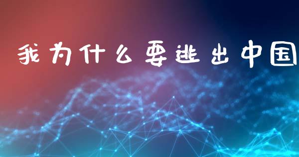 我为什么要逃出中国_https://wap.yjjixie.cn_港股行情_第1张