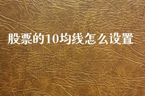 股票的10均线怎么设置_https://wap.yjjixie.cn_证券市场_第1张