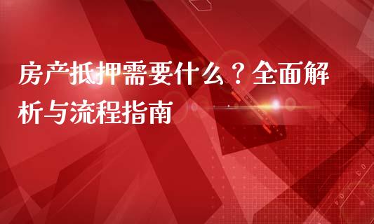 房产抵押需要什么?全面解析与流程指南_商业资讯_第1张_商业资讯_保险理财_证券市场_港股行情 房产抵押需要什么?全面解析与流程指南_https://wap.yjjixie.cn_商业资讯_第1张