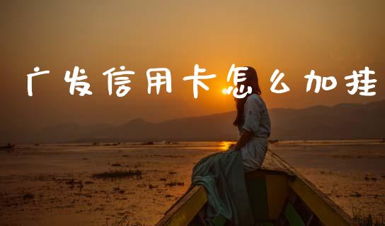 广发信用卡怎么加挂_https://wap.yjjixie.cn_商业资讯_第1张