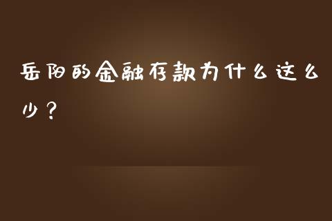 岳阳的金融存款为什么这么少？_https://wap.yjjixie.cn_证券市场_第1张