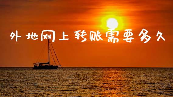 外地网上转账需要多久_https://wap.yjjixie.cn_证券市场_第1张