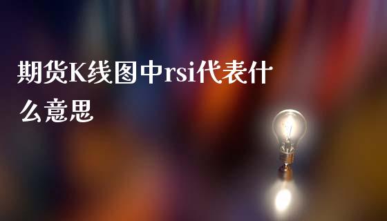 期货K线图中rsi代表什么意思_https://wap.yjjixie.cn_证券市场_第1张