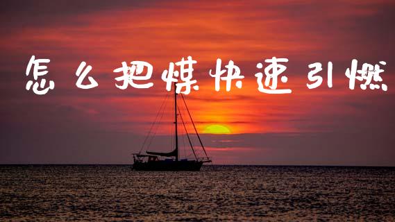 怎么把煤快速引燃_https://wap.yjjixie.cn_保险理财_第1张
