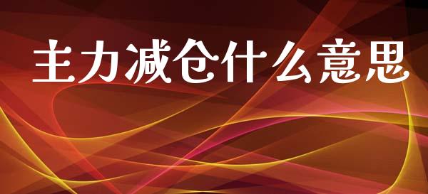 主力减仓什么意思_https://wap.yjjixie.cn_保险理财_第1张