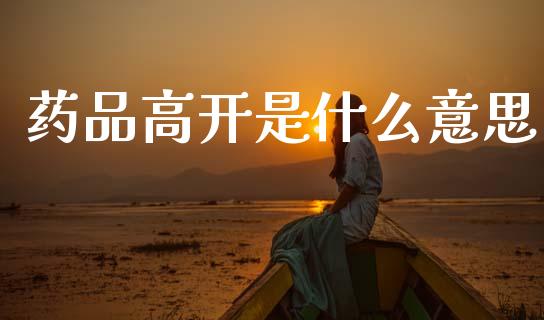 药品高开是什么意思_https://wap.yjjixie.cn_港股行情_第1张