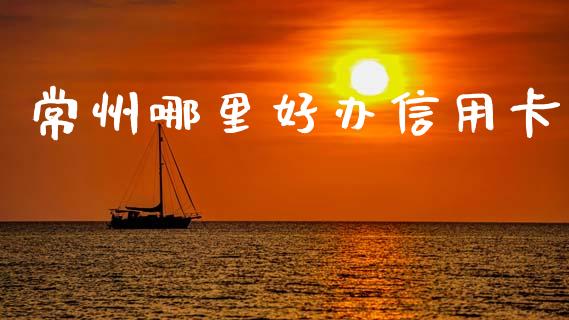 常州哪里好办信用卡_https://wap.yjjixie.cn_商业资讯_第1张
