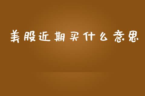 美股近期买什么意思_https://wap.yjjixie.cn_证券市场_第1张