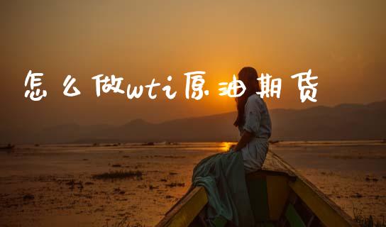 怎么做wti原油期货_https://wap.yjjixie.cn_保险理财_第1张