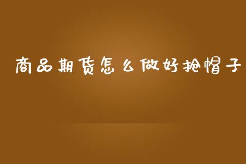 商品期货怎么做好抢帽子_https://wap.yjjixie.cn_港股行情_第1张