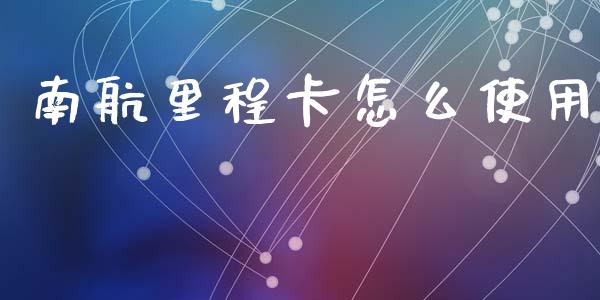 南航里程卡怎么使用_https://wap.yjjixie.cn_港股行情_第1张