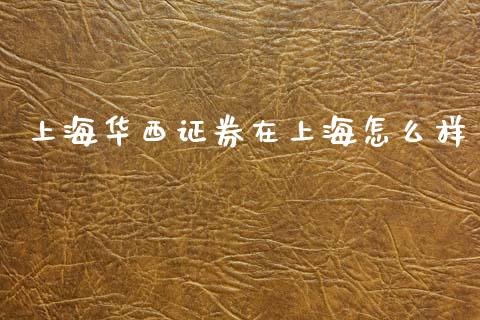 上海华西证券在上海怎么样_https://wap.yjjixie.cn_证券市场_第1张
