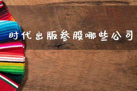 时代出版参股哪些公司_https://wap.yjjixie.cn_保险理财_第1张