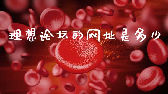 理想论坛的网址是多少_https://wap.yjjixie.cn_保险理财_第1张