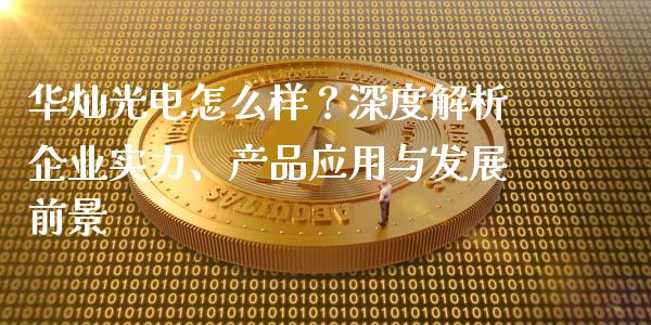 华灿光电怎么样？深度解析企业实力、产品应用与发展前景_https://wap.yjjixie.cn_港股行情_第1张