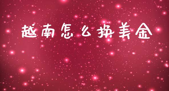 越南怎么换美金_https://wap.yjjixie.cn_证券市场_第1张