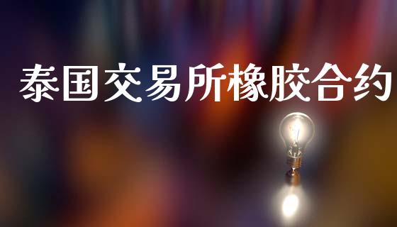 泰国交易所橡胶合约_https://wap.yjjixie.cn_保险理财_第1张