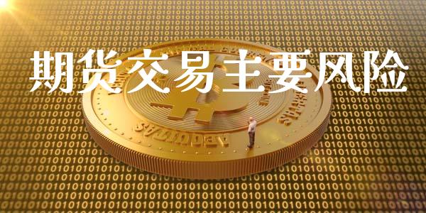 期货交易主要风险_https://wap.yjjixie.cn_保险理财_第1张