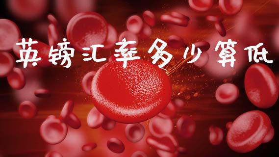 英镑汇率多少算低_https://wap.yjjixie.cn_保险理财_第1张