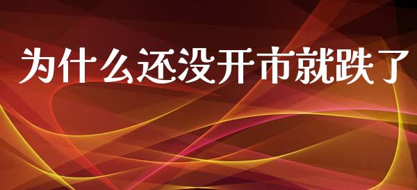 为什么还没开市就跌了_https://wap.yjjixie.cn_证券市场_第1张