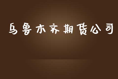 乌鲁木齐期货公司_https://wap.yjjixie.cn_港股行情_第1张