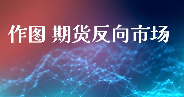 作图 期货反向市场_https://wap.yjjixie.cn_保险理财_第1张