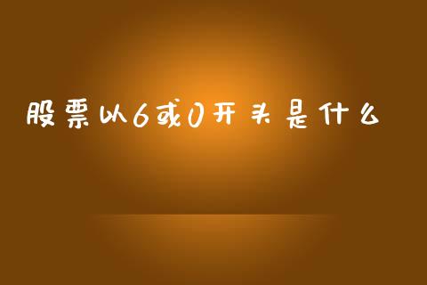 股票以6或0开头是什么_https://wap.yjjixie.cn_证券市场_第1张