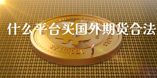 什么平台买国外期货合法_https://wap.yjjixie.cn_港股行情_第1张