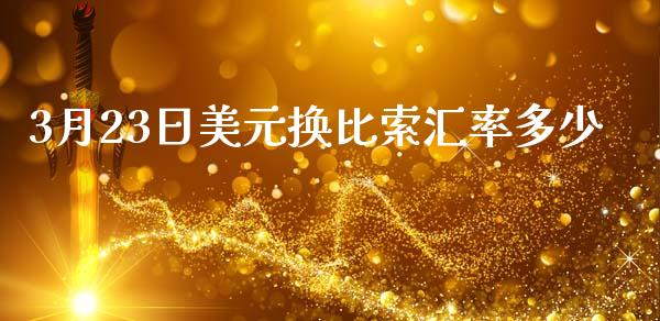 3月23日美元换比索汇率多少_https://wap.yjjixie.cn_保险理财_第1张