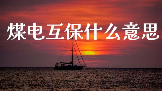 煤电互保什么意思_https://wap.yjjixie.cn_保险理财_第1张