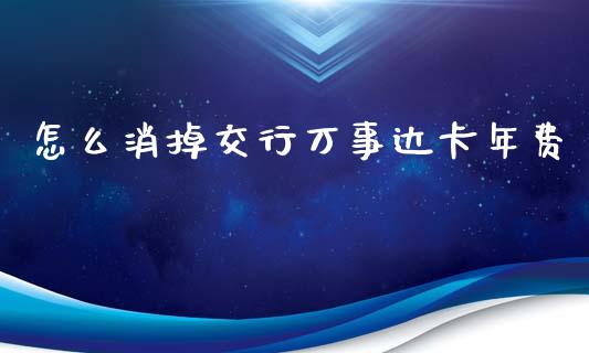 怎么消掉交行万事达卡年费_https://wap.yjjixie.cn_证券市场_第1张