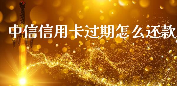 中信信用卡过期怎么还款_https://wap.yjjixie.cn_商业资讯_第1张