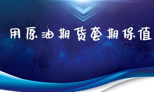 用原油期货套期保值_https://wap.yjjixie.cn_保险理财_第1张