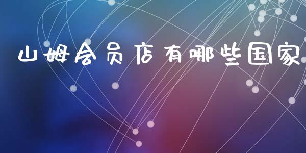 山姆会员店有哪些国家_https://wap.yjjixie.cn_商业资讯_第1张
