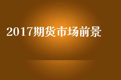 2017期货市场前景_https://wap.yjjixie.cn_证券市场_第1张