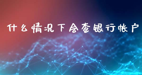 什么情况下会查银行帐户_https://wap.yjjixie.cn_商业资讯_第1张