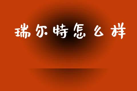 瑞尔特怎么样_https://wap.yjjixie.cn_保险理财_第1张